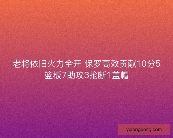 老将依旧火力全开 保罗高效贡献10分5篮板7助攻3抢断1盖帽