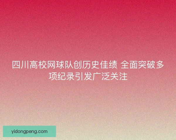 四川高校网球队创历史佳绩 全面突破多项纪录引发广泛关注